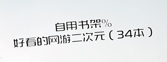 自用书架%好看的网游二次元（34本）